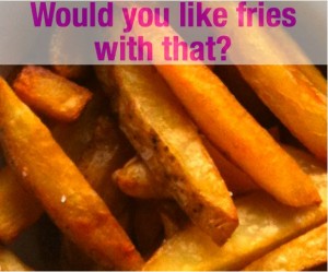 would you like fries